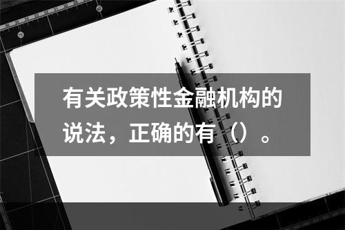 有关政策性金融机构的说法，正确的有（）。