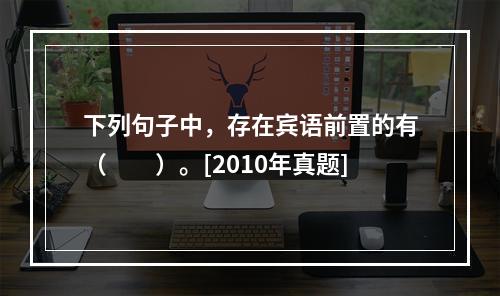 下列句子中，存在宾语前置的有（　　）。[2010年真题]