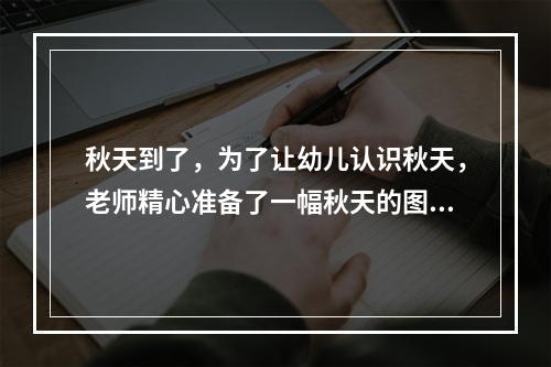 秋天到了，为了让幼儿认识秋天，老师精心准备了一幅秋天的图画挂