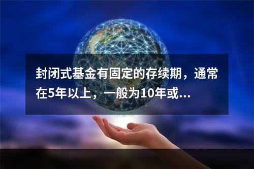 封闭式基金有固定的存续期，通常在5年以上，一般为10年或15