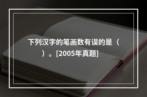 下列汉字的笔画数有误的是（　　）。[2005年真题]