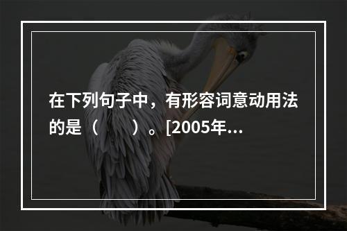 在下列句子中，有形容词意动用法的是（　　）。[2005年真