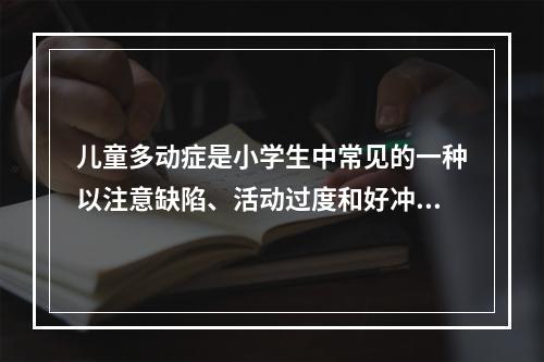 儿童多动症是小学生中常见的一种以注意缺陷、活动过度和好冲动为