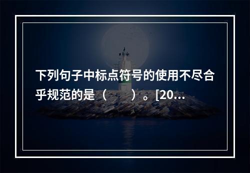 下列句子中标点符号的使用不尽合乎规范的是（　　）。[200