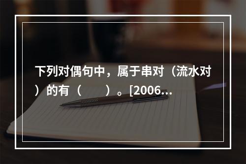 下列对偶句中，属于串对（流水对）的有（　　）。[2006年