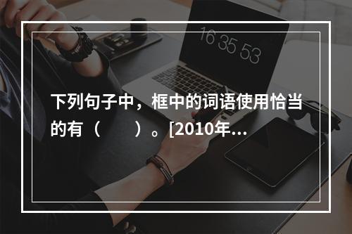 下列句子中，框中的词语使用恰当的有（　　）。[2010年真