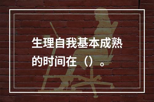 生理自我基本成熟的时间在（）。