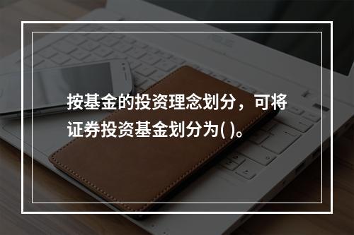 按基金的投资理念划分，可将证券投资基金划分为( )。