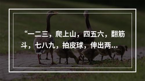 “一二三，爬上山，四五六，翻筋斗，七八九，拍皮球，伸出两只手