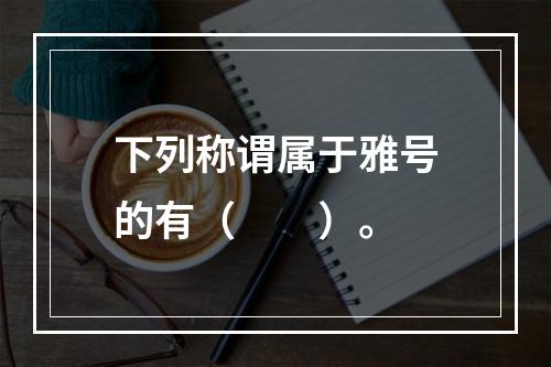 下列称谓属于雅号的有（　　）。