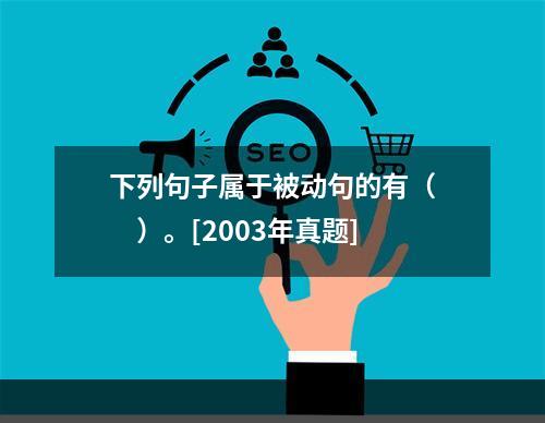 下列句子属于被动句的有（　　）。[2003年真题]