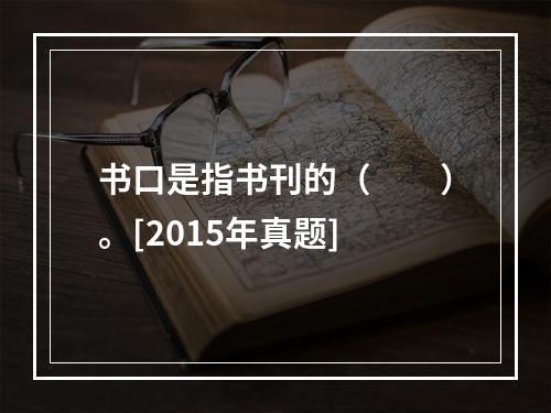 书口是指书刊的（　　）。[2015年真题]