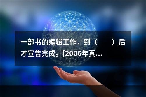 一部书的编辑工作，到（　　）后才宣告完成。[2006年真题