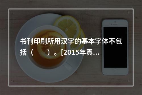 书刊印刷所用汉字的基本字体不包括（　　）。[2015年真题