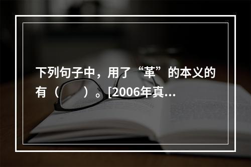 下列句子中，用了“革”的本义的有（　　）。[2006年真题