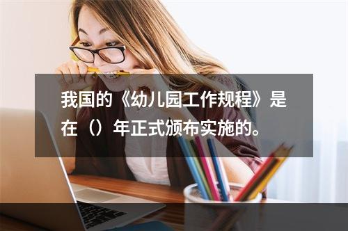 我国的《幼儿园工作规程》是在（）年正式颁布实施的。