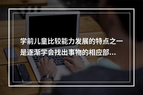 学前儿童比较能力发展的特点之一是逐渐学会找出事物的相应部分。