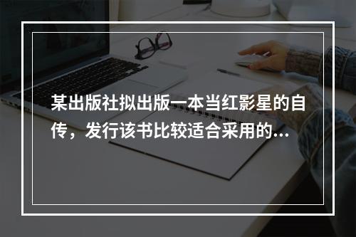 某出版社拟出版一本当红影星的自传，发行该书比较适合采用的渠