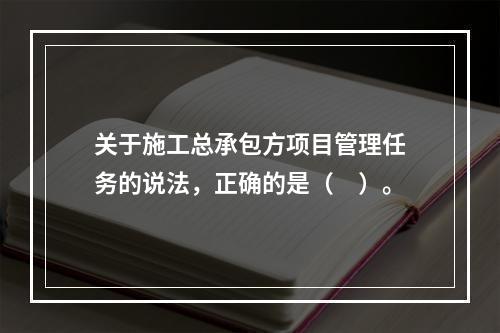 关于施工总承包方项目管理任务的说法，正确的是（　）。