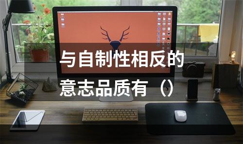 与自制性相反的意志品质有（）