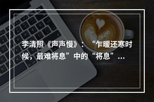 李清照《声声慢》：“乍暖还寒时候，最难将息”中的“将息”是指