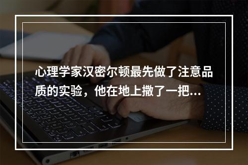 心理学家汉密尔顿最先做了注意品质的实验，他在地上撒了一把玻璃