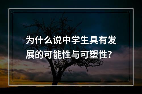 为什么说中学生具有发展的可能性与可塑性？