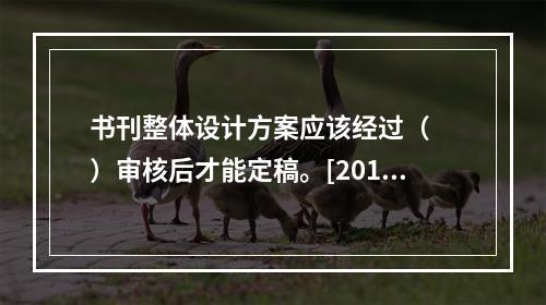 书刊整体设计方案应该经过（　　）审核后才能定稿。[2010