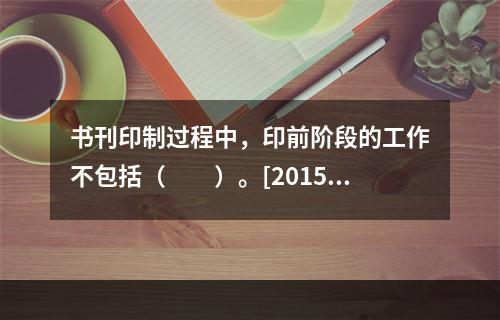 书刊印制过程中，印前阶段的工作不包括（　　）。[2015年