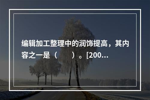 编辑加工整理中的润饰提高，其内容之一是（　　）。[2008