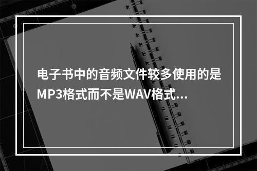 电子书中的音频文件较多使用的是MP3格式而不是WAV格式，