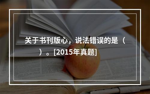 关于书刊版心，说法错误的是（　　）。[2015年真题]