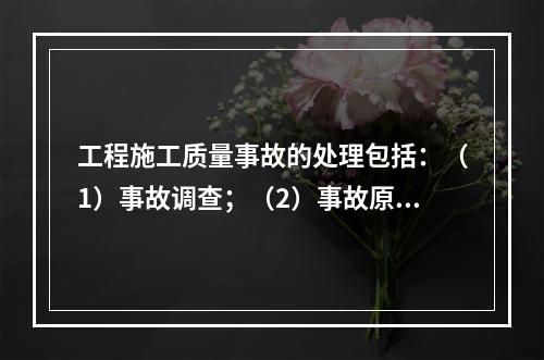 工程施工质量事故的处理包括：（1）事故调查；（2）事故原因分