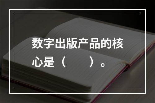 数字出版产品的核心是（　　）。