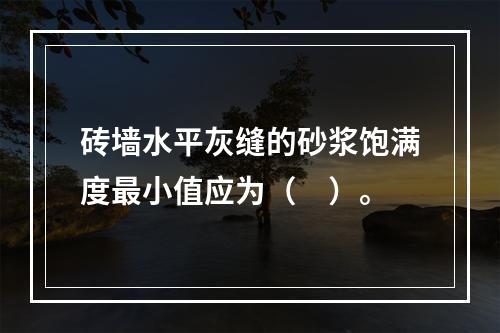 砖墙水平灰缝的砂浆饱满度最小值应为（　）。