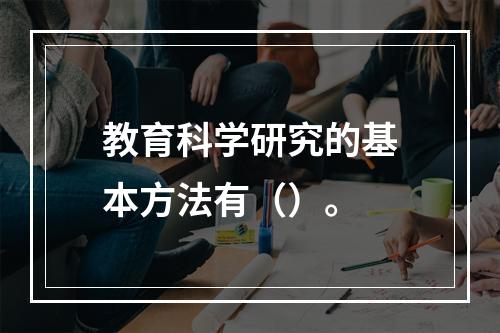 教育科学研究的基本方法有（）。