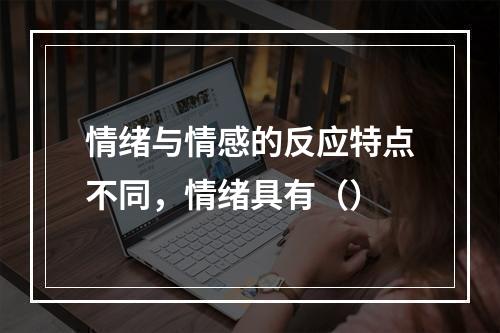 情绪与情感的反应特点不同，情绪具有（）