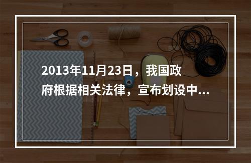 2013年11月23日，我国政府根据相关法律，宣布划设中华