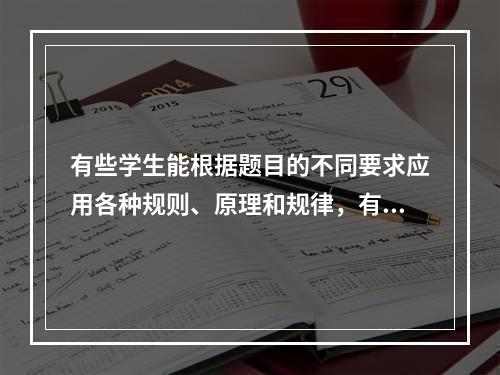 有些学生能根据题目的不同要求应用各种规则、原理和规律，有些学