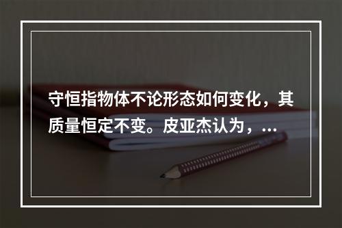 守恒指物体不论形态如何变化，其质量恒定不变。皮亚杰认为，儿童