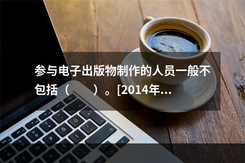 参与电子出版物制作的人员一般不包括（　　）。[2014年真