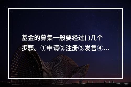 基金的募集一般要经过( )几个步骤。①申请②注册③发售④基金