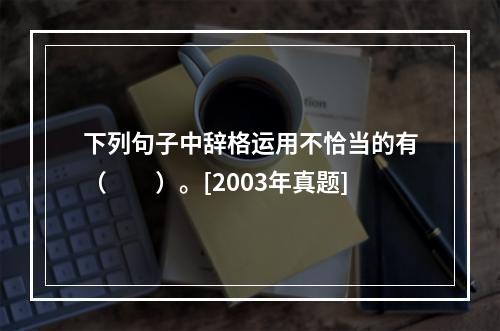 下列句子中辞格运用不恰当的有（　　）。[2003年真题]