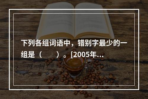 下列各组词语中，错别字最少的一组是（　　）。[2005年真