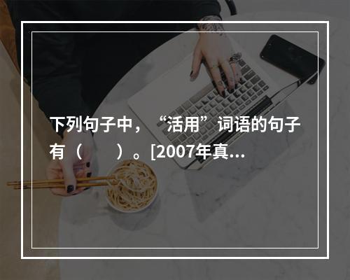 下列句子中，“活用”词语的句子有（　　）。[2007年真题