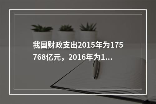 我国财政支出2015年为175768亿元，2016年为187