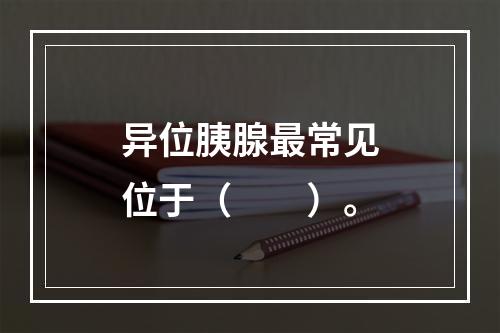 异位胰腺最常见位于（　　）。