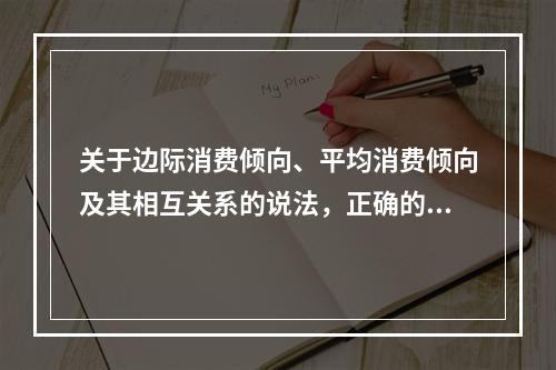 关于边际消费倾向、平均消费倾向及其相互关系的说法，正确的是（