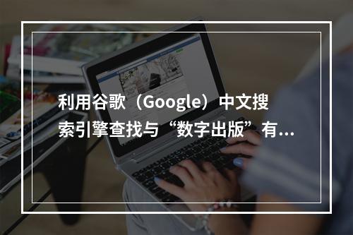 利用谷歌（Google）中文搜索引擎查找与“数字出版”有关