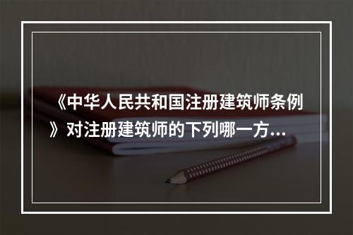 《中华人民共和国注册建筑师条例》对注册建筑师的下列哪一方面未